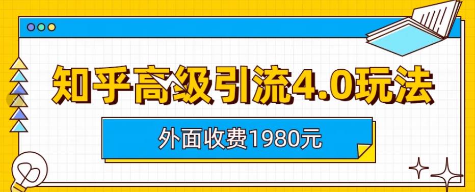 外面收费1980知乎高级引流4.0玩法，纯实操课程【揭秘】网创吧-网创项目资源站-副业项目-创业项目-搞钱项目念念云网创
