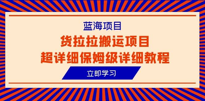 蓝海项目，货拉拉搬运项目超详细保姆级详细教程（6节课）网创吧-网创项目资源站-副业项目-创业项目-搞钱项目念念云网创