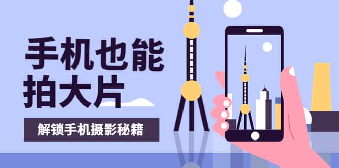 手机拍摄课：如何用手机拍出专业级短视频，一图胜千言，视频胜千图网创吧-网创项目资源站-副业项目-创业项目-搞钱项目念念云网创