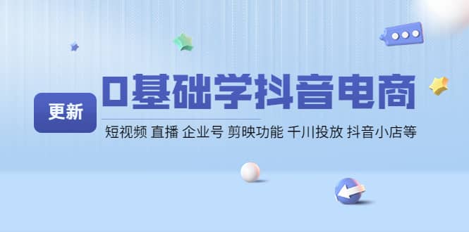 0基础学抖音电商【更新】短视频 直播 企业号 剪映功能 千川投放 抖音小店等网创吧-网创项目资源站-副业项目-创业项目-搞钱项目念念云网创