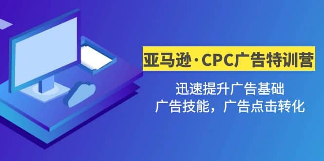 亚马逊·CPC广告·2期特训营，迅速提升广告基础，广告技能，广告点击转化网创吧-网创项目资源站-副业项目-创业项目-搞钱项目念念云网创