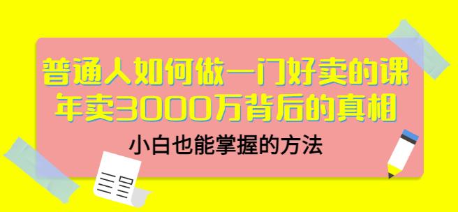 普通人如何做一门好卖的课：年卖3000万背后的真相，小白也能掌握的方法！网创吧-网创项目资源站-副业项目-创业项目-搞钱项目念念云网创