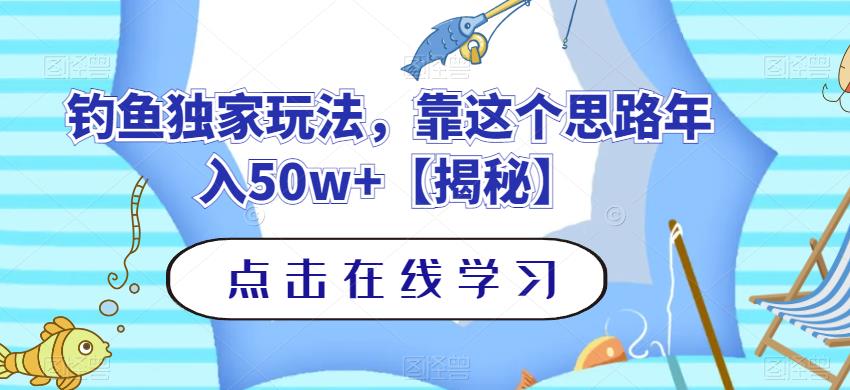 钓鱼独家玩法，靠这个思路年入50w+【揭秘】网创吧-网创项目资源站-副业项目-创业项目-搞钱项目念念云网创