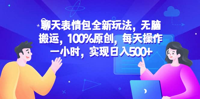 聊天表情包全新玩法，无脑搬运，100%原创，每天操作一小时，实现日入500+网创吧-网创项目资源站-副业项目-创业项目-搞钱项目念念云网创