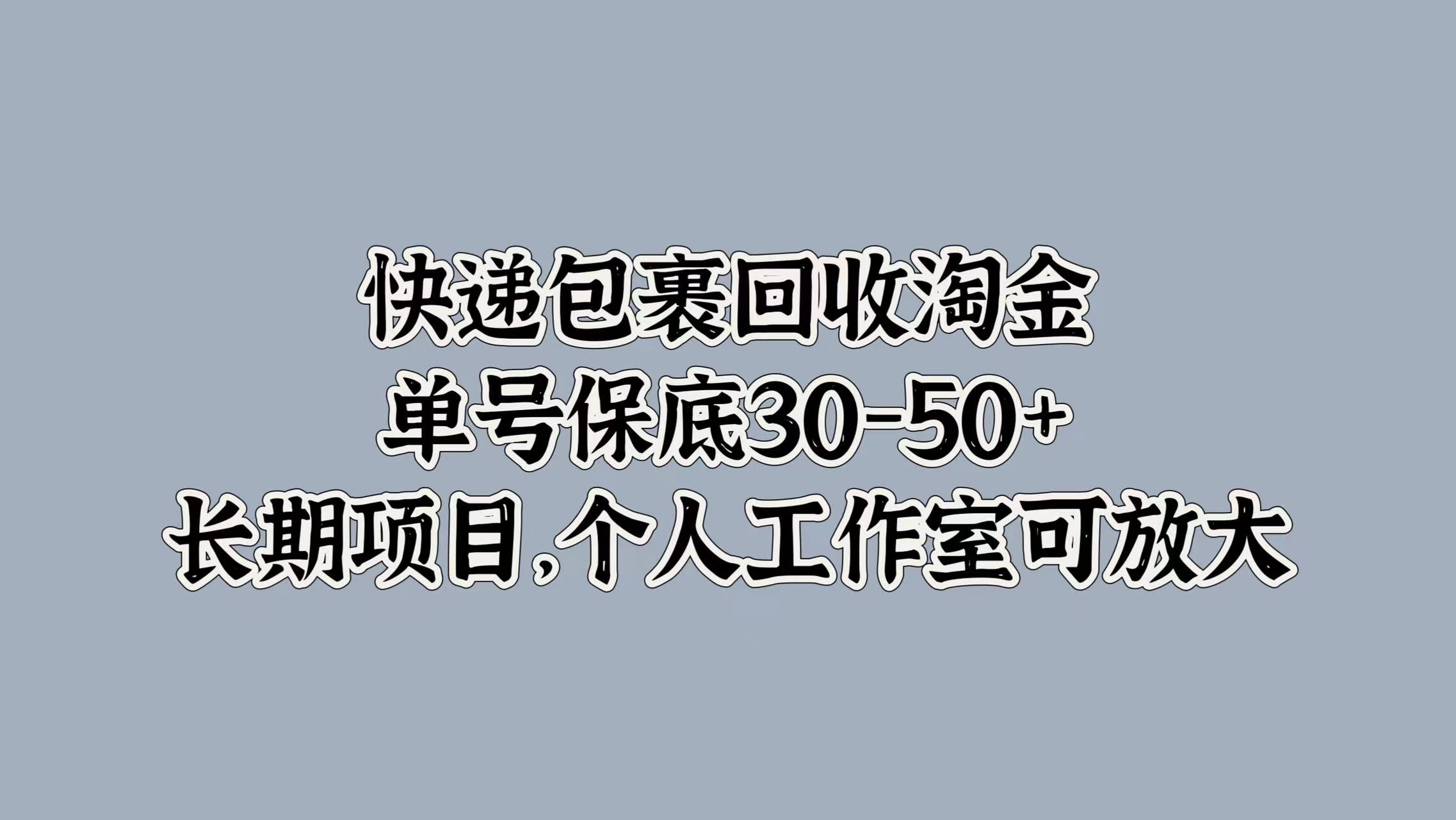 快递包裹回收淘金，单号保底30-50+，长期项目！个人工作室可放大网创吧-网创项目资源站-副业项目-创业项目-搞钱项目念念云网创