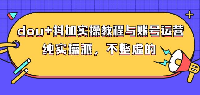 (大兵哥数据流运营)dou+抖加实操教程与账号运营：纯实操派，不整虚的网创吧-网创项目资源站-副业项目-创业项目-搞钱项目念念云网创