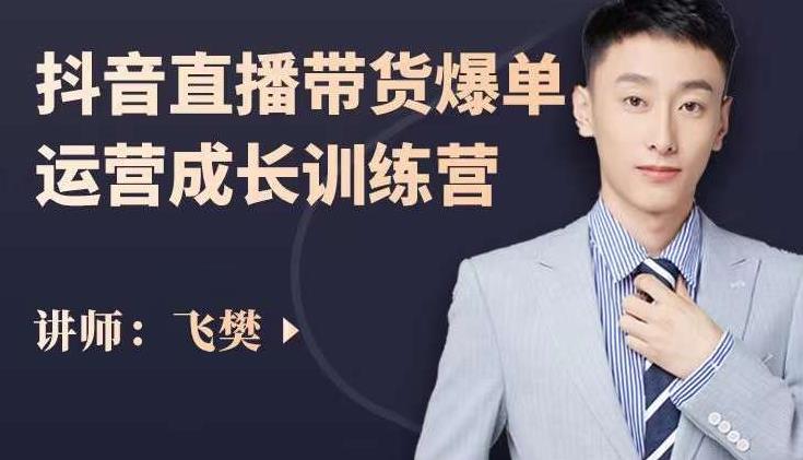 飞樊：抖音直播带货爆单运营成长训练营，手把手教你玩转直播带货网创吧-网创项目资源站-副业项目-创业项目-搞钱项目念念云网创