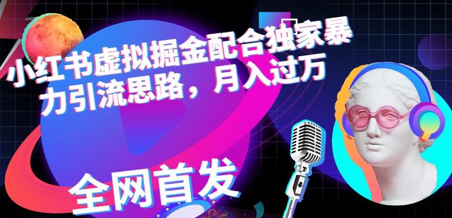 小红书虚拟掘金配合独家首发暴力引流思路，月入过万【揭秘】网创吧-网创项目资源站-副业项目-创业项目-搞钱项目念念云网创