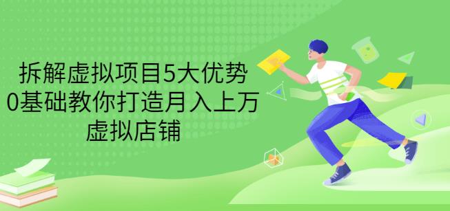 拆解虚拟项目5大优势，0基础教你打造月入上万虚拟店铺（无水印）网创吧-网创项目资源站-副业项目-创业项目-搞钱项目念念云网创