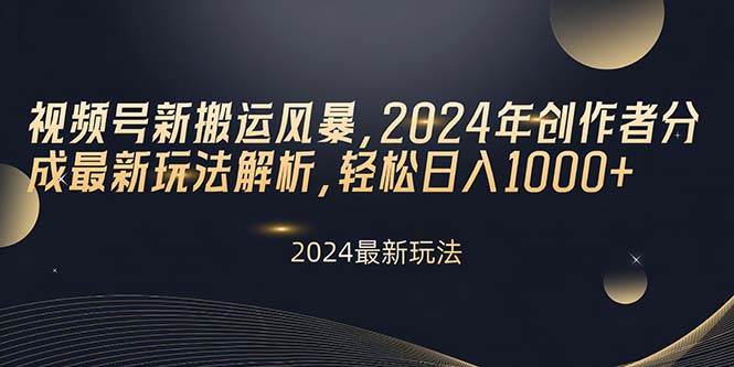 视频号新搬运风暴，2024年创作者分成最新玩法解析，轻松日入1000+网创吧-网创项目资源站-副业项目-创业项目-搞钱项目念念云网创