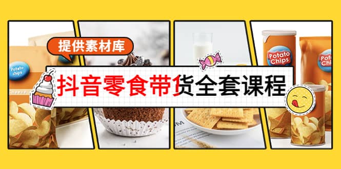 抖音零食带货全套课程：从0到1搭建账号，涨粉卖货（提供素材库）网创吧-网创项目资源站-副业项目-创业项目-搞钱项目念念云网创