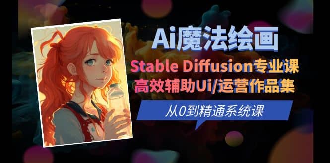 Ai魔法绘画 Stable Diffusion专业课 高效辅助Ui/运营作品集 0到精通系统课网创吧-网创项目资源站-副业项目-创业项目-搞钱项目念念云网创