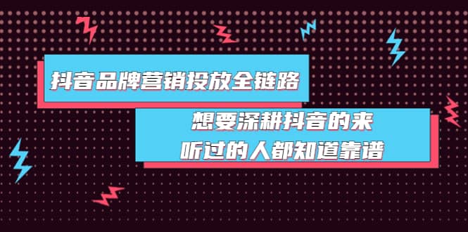 抖音品牌营销投放全链路：想要深耕抖音的来，听过的人都知道靠谱网创吧-网创项目资源站-副业项目-创业项目-搞钱项目念念云网创