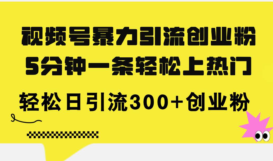 视频号暴力引流创业粉，5分钟一条轻松上热门，轻松日引流300+创业粉网创吧-网创项目资源站-副业项目-创业项目-搞钱项目念念云网创