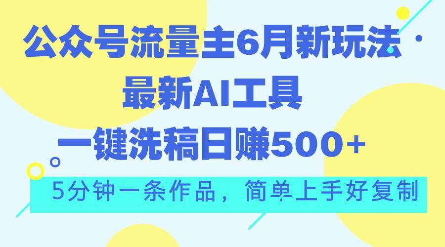 公众号流量主6月新玩法，最新AI工具一键洗稿单号日赚500+，5分钟一条作…网创吧-网创项目资源站-副业项目-创业项目-搞钱项目念念云网创