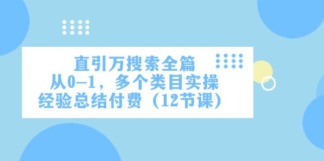 直引万·搜索全篇，从0-1，多个类目实操经验总结付费（12节课）网创吧-网创项目资源站-副业项目-创业项目-搞钱项目念念云网创