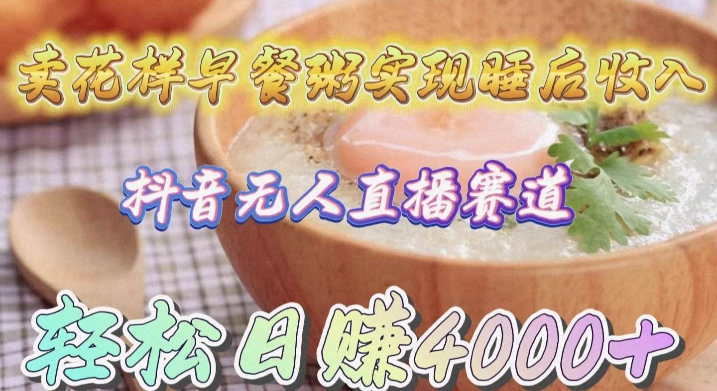卖花样早餐粥实现睡后收入！抖音无人直播新赛道，轻松日赚4000+网创吧-网创项目资源站-副业项目-创业项目-搞钱项目念念云网创