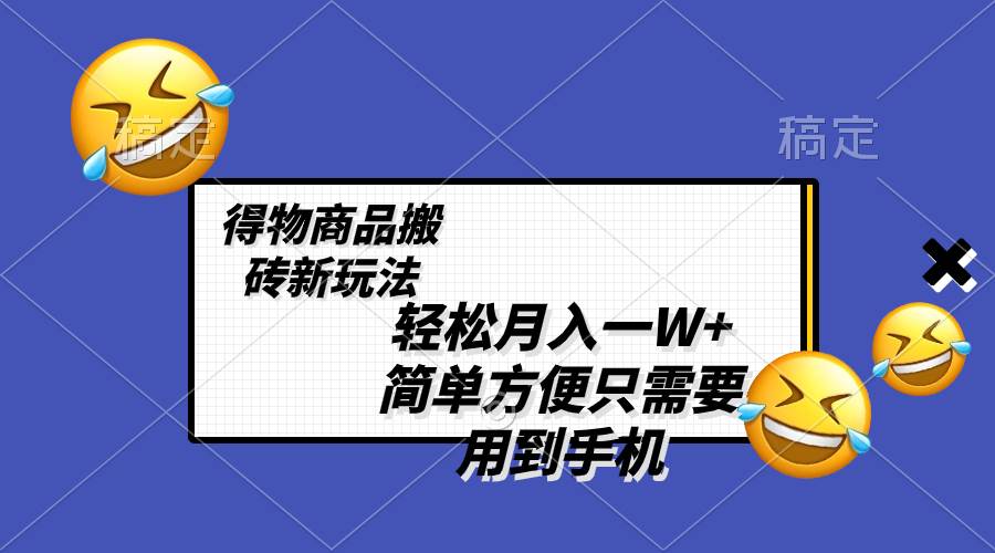 轻松月入一W+，得物商品搬砖新玩法，简单方便 一部手机即可 不需要剪辑制作网创吧-网创项目资源站-副业项目-创业项目-搞钱项目念念云网创