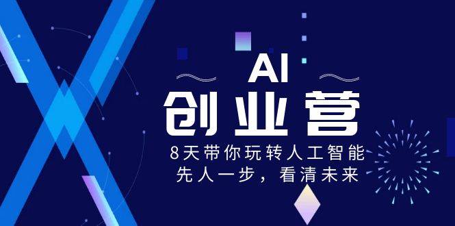 AI-创业营，8天带你玩转人工智能，先人一步，看清未来！网创吧-网创项目资源站-副业项目-创业项目-搞钱项目念念云网创