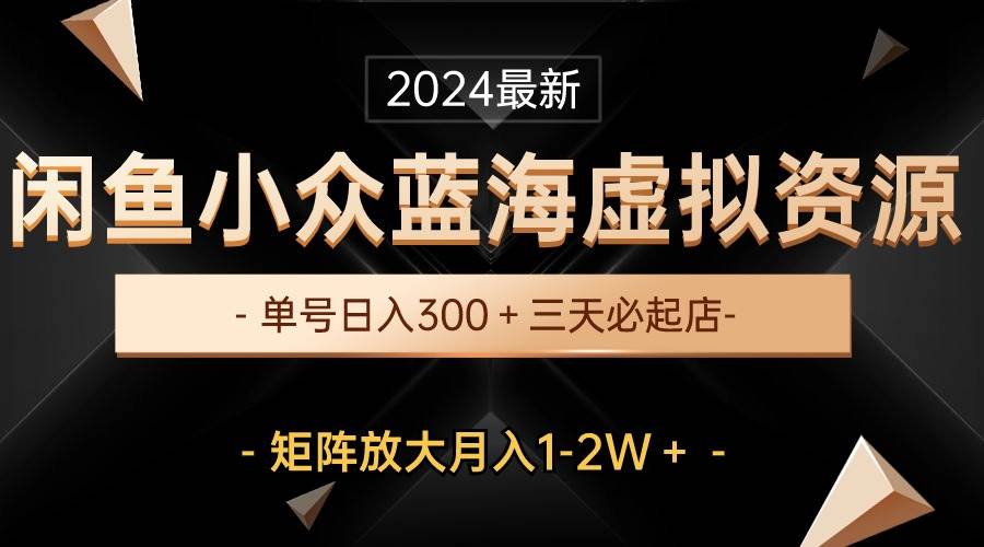 最新闲鱼小众蓝海虚拟资源，单号日入300＋，三天必起店，矩阵放大月入1-2W网创吧-网创项目资源站-副业项目-创业项目-搞钱项目念念云网创