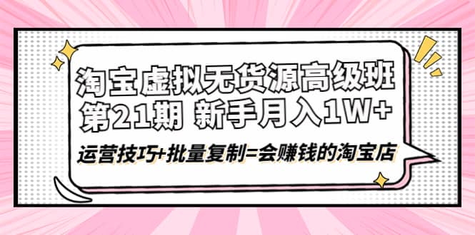 淘宝虚拟无货源高级班【第21期】运营技巧+批量复制=会赚钱的淘宝店网创吧-网创项目资源站-副业项目-创业项目-搞钱项目念念云网创