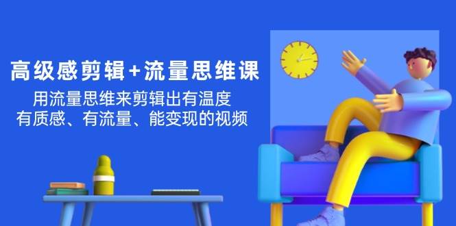 高级感 剪辑+流量思维：用流量思维剪辑出有温度/有质感/有流量/能变现视频网创吧-网创项目资源站-副业项目-创业项目-搞钱项目念念云网创