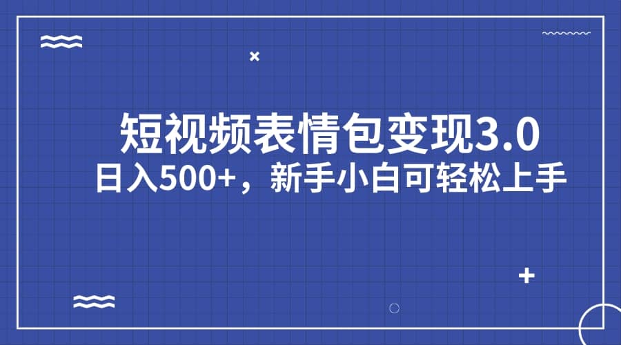 短视频表情包变现项目3.0，日入500+，新手小白轻松上手（教程+资料）网创吧-网创项目资源站-副业项目-创业项目-搞钱项目念念云网创