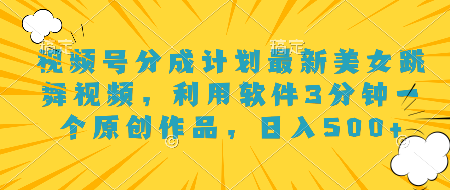 视频号分成计划最新美女跳舞视频，利用软件3分钟一个原创作品，日入500+网创吧-网创项目资源站-副业项目-创业项目-搞钱项目念念云网创