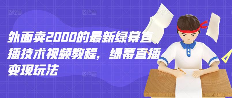 外面卖2000的最新绿幕直播技术视频教程，绿幕直播变现玩法网创吧-网创项目资源站-副业项目-创业项目-搞钱项目念念云网创