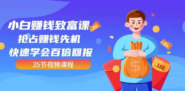 【全网最火】小白赚钱致富课：抢占赚钱先机快速学会百倍回报（25节视频）网创吧-网创项目资源站-副业项目-创业项目-搞钱项目念念云网创