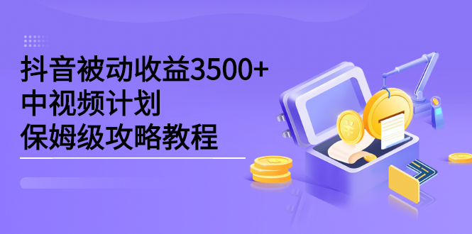 抖音被动收益3500+，中视频计划保姆级攻略教程网创吧-网创项目资源站-副业项目-创业项目-搞钱项目念念云网创