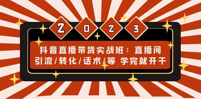 抖音直播带货实战班：直播间引流/转化/话术/等 学完就开干(无水印)网创吧-网创项目资源站-副业项目-创业项目-搞钱项目念念云网创