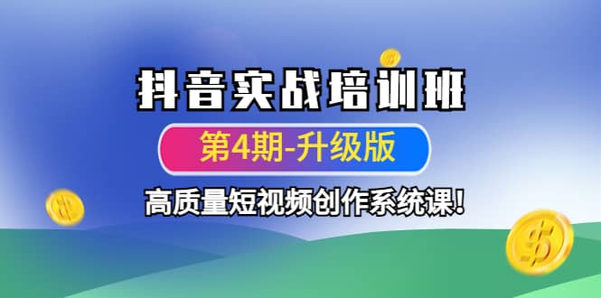 抖音实战培训班（第4期-升级板）高质量短视频创作系统课网创吧-网创项目资源站-副业项目-创业项目-搞钱项目念念云网创