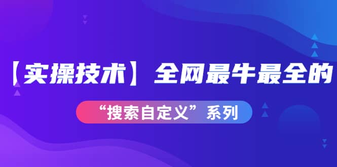 【实操技术】全网最牛最全的“搜索自定义”系列！价值698元网创吧-网创项目资源站-副业项目-创业项目-搞钱项目念念云网创