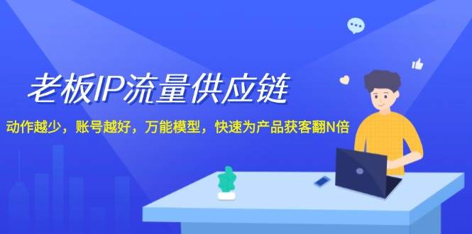 老板 IP流量 供应链，动作越少，账号越好，万能模型，快速为产品获客翻N倍网创吧-网创项目资源站-副业项目-创业项目-搞钱项目念念云网创