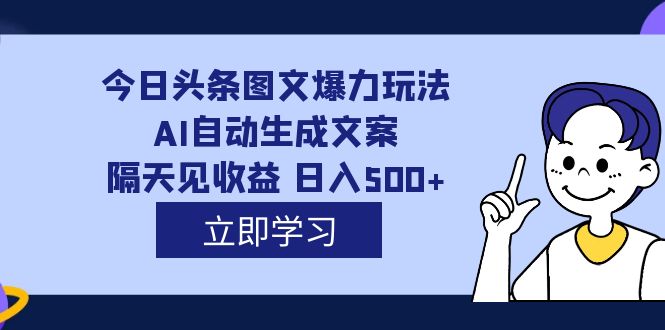 外面收费1980的今日头条图文爆力玩法,AI自动生成文案，隔天见收益 日入500+网创吧-网创项目资源站-副业项目-创业项目-搞钱项目念念云网创