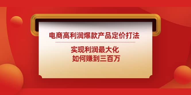 电商高利润爆款产品定价打法：实现利润最大化网创吧-网创项目资源站-副业项目-创业项目-搞钱项目念念云网创