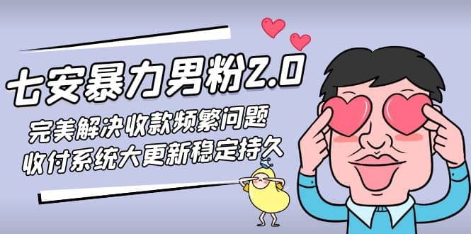 七安暴力男粉2.0 完美解决收款频繁问题 收付系统大更新稳定持久(教程+素材)网创吧-网创项目资源站-副业项目-创业项目-搞钱项目念念云网创