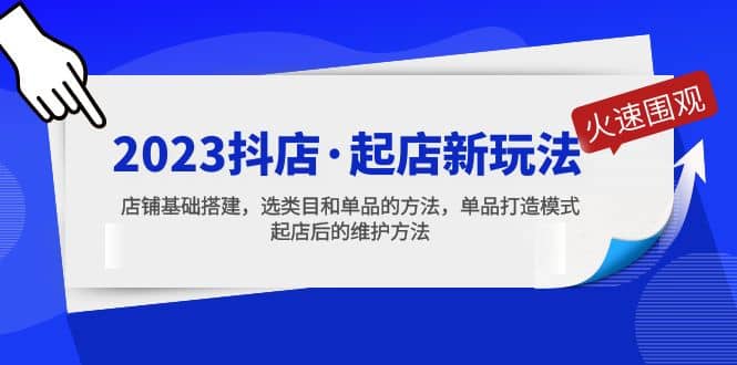 2023抖店·起店新玩法，店铺基础搭建，选类目和单品的方法，单品打造模式网创吧-网创项目资源站-副业项目-创业项目-搞钱项目念念云网创