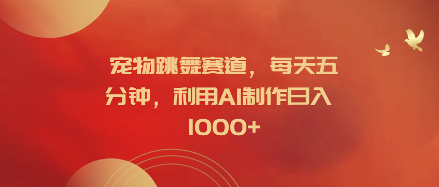 宠物跳舞赛道，每天五分钟，利用AI制作日入1000+网创吧-网创项目资源站-副业项目-创业项目-搞钱项目念念云网创