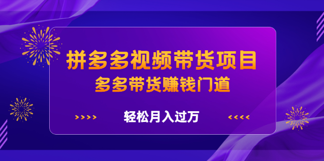 拼多多视频带货项目，多多带货赚钱门道 价值368元网创吧-网创项目资源站-副业项目-创业项目-搞钱项目念念云网创