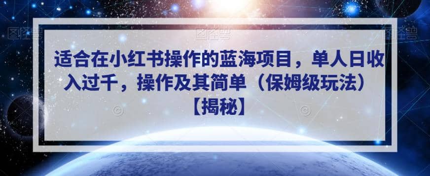适合在小红书操作的蓝海项目，单人日收入过千，操作及其简单（保姆级玩法）【揭秘】网创吧-网创项目资源站-副业项目-创业项目-搞钱项目念念云网创