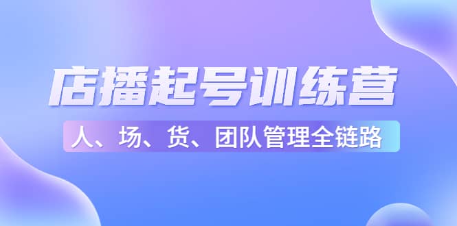 店播起号训练营：帮助更多直播新人快速开启和度过起号阶段（16节）网创吧-网创项目资源站-副业项目-创业项目-搞钱项目念念云网创