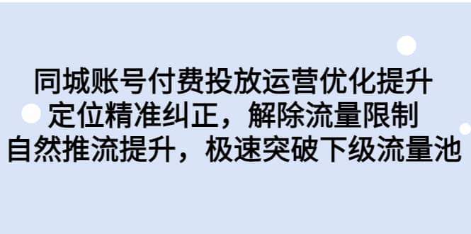 同城账号付费投放运营优化提升，定位精准纠正，解除流量限制，自然推流提升，极速突破下级流量池网创吧-网创项目资源站-副业项目-创业项目-搞钱项目念念云网创