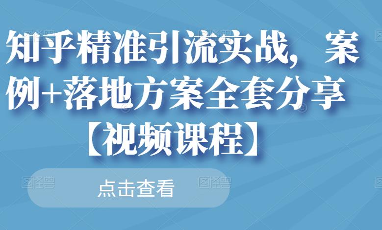 知乎精准引流实战，案例+落地方案全套分享【视频课程】网创吧-网创项目资源站-副业项目-创业项目-搞钱项目念念云网创