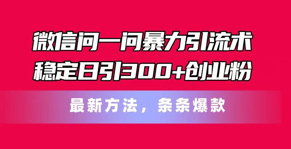 微信问一问暴力引流术，稳定日引300+创业粉，最新方法，条条爆款网创吧-网创项目资源站-副业项目-创业项目-搞钱项目念念云网创