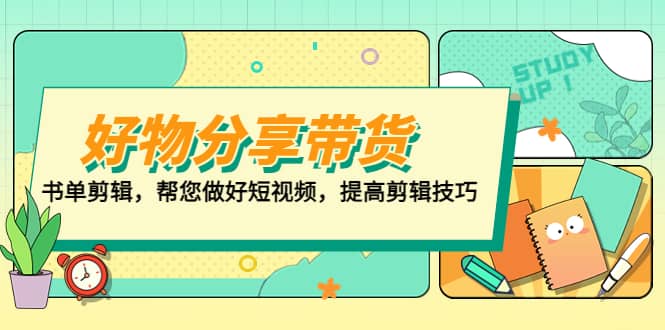 好物/分享/带货、书单剪辑，帮您做好短视频，提高剪辑技巧 打造百人直播间网创吧-网创项目资源站-副业项目-创业项目-搞钱项目念念云网创