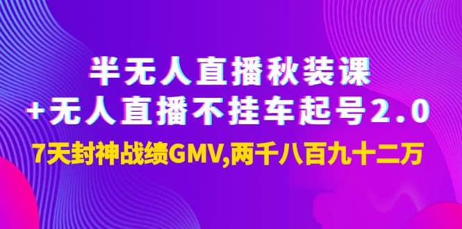 半无人直播秋装课+无人直播不挂车起号2.0：7天封神战绩GMV两千八百九十二万网创吧-网创项目资源站-副业项目-创业项目-搞钱项目念念云网创