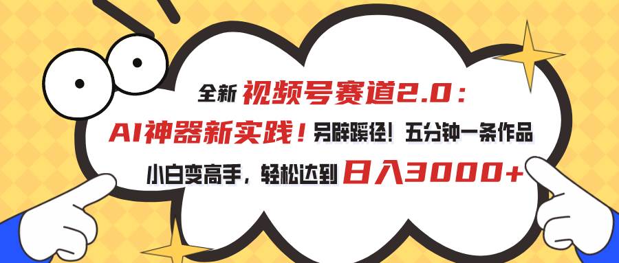 视频号赛道2.0：AI神器新实践！另辟蹊径！五分钟一条作品，小白变高手…网创吧-网创项目资源站-副业项目-创业项目-搞钱项目念念云网创