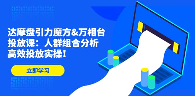 达摩盘引力魔方&万相台投放课：人群组合分析，高效投放实操网创吧-网创项目资源站-副业项目-创业项目-搞钱项目念念云网创